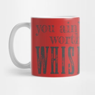 you ain't worth the whiskey Mug